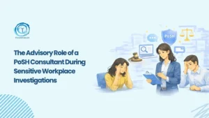 PoSH Consultant Role in Sensitive Workplace Investigations